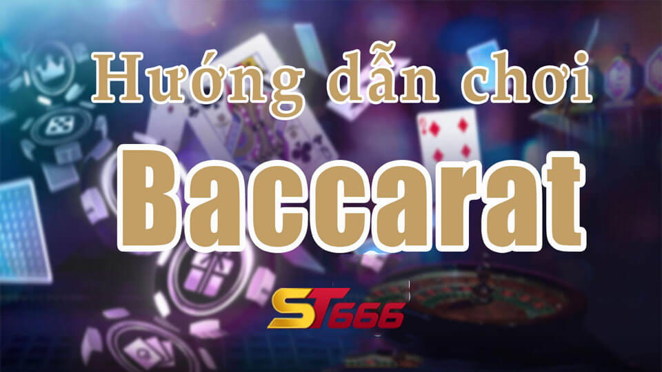 Cách Chơi Bài Baccarat Luôn Thắng Đậm Tiền Thưởng Từ ST666