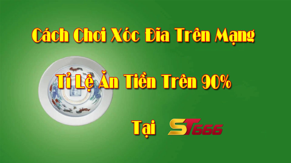 Cách Chơi Xóc Đĩa Trên Mạng Tỉ Lệ Ăn Tiền Trên 90% Tại ST666