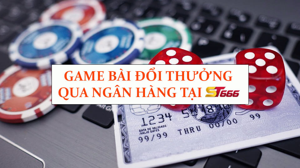 Game Bài Đổi Thưởng Qua Ngân Hàng Đơn Giản Nhất Tại ST666