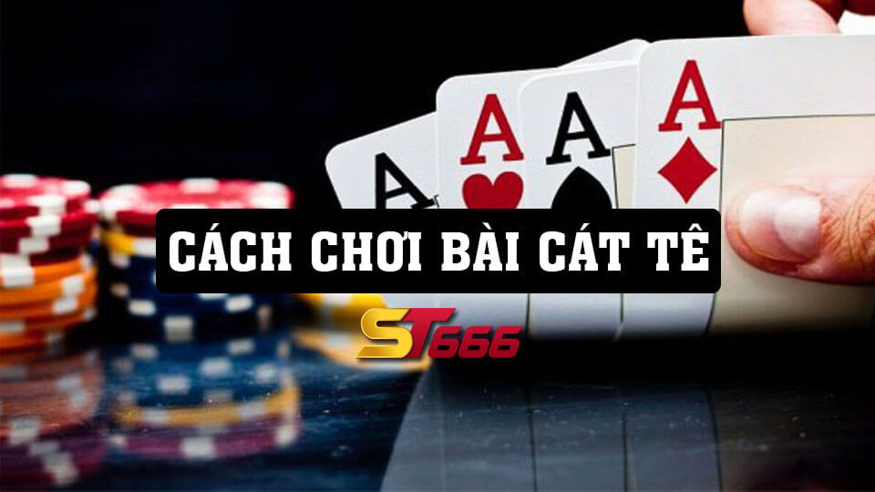 Cách Chơi Bài Cát Tê Cơ Bản Cho Người Mới Chơi Tại ST666