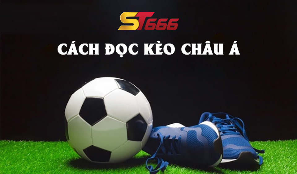 Cách Đọc Kèo Châu Á Đơn Giản Và Dễ Hiểu Nhất Tại ST666