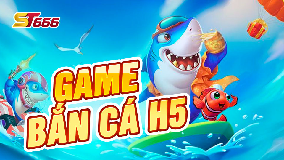 Game Bắn Cá H5 Đổi Thưởng Online Giải Trí Mới Nhất