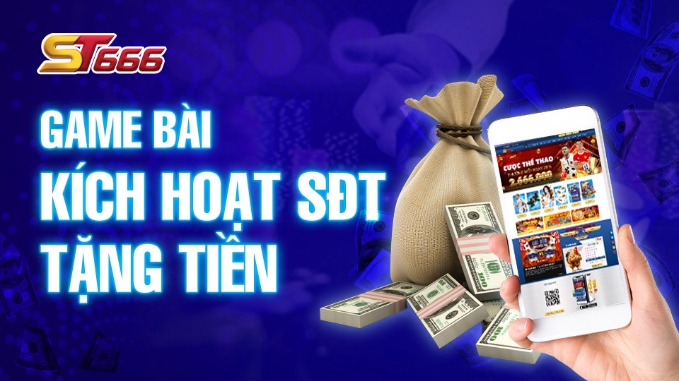 Game Bài Kích Hoạt SĐT Tặng Tiền Tại ST666 Có Gì Hot?