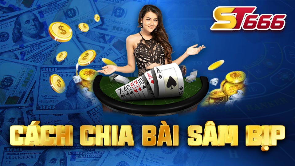 Cách Chia Bài Sâm Bịp Cho Người Mới Bắt Đầu Tại ST666