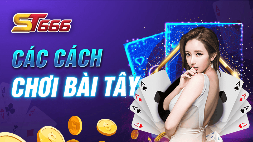 Cách Chơi Bài Tây Phổ Biến Nhất Hiện Nay Tại ST666